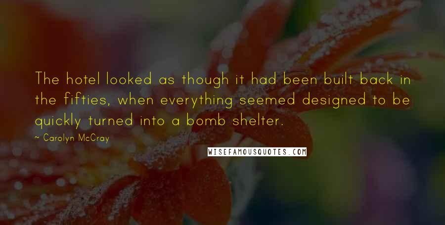 Carolyn McCray Quotes: The hotel looked as though it had been built back in the fifties, when everything seemed designed to be quickly turned into a bomb shelter.