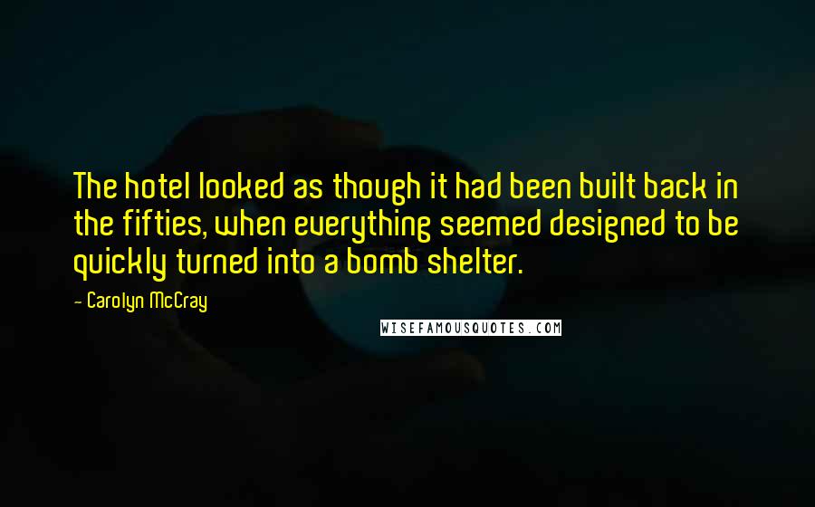 Carolyn McCray Quotes: The hotel looked as though it had been built back in the fifties, when everything seemed designed to be quickly turned into a bomb shelter.