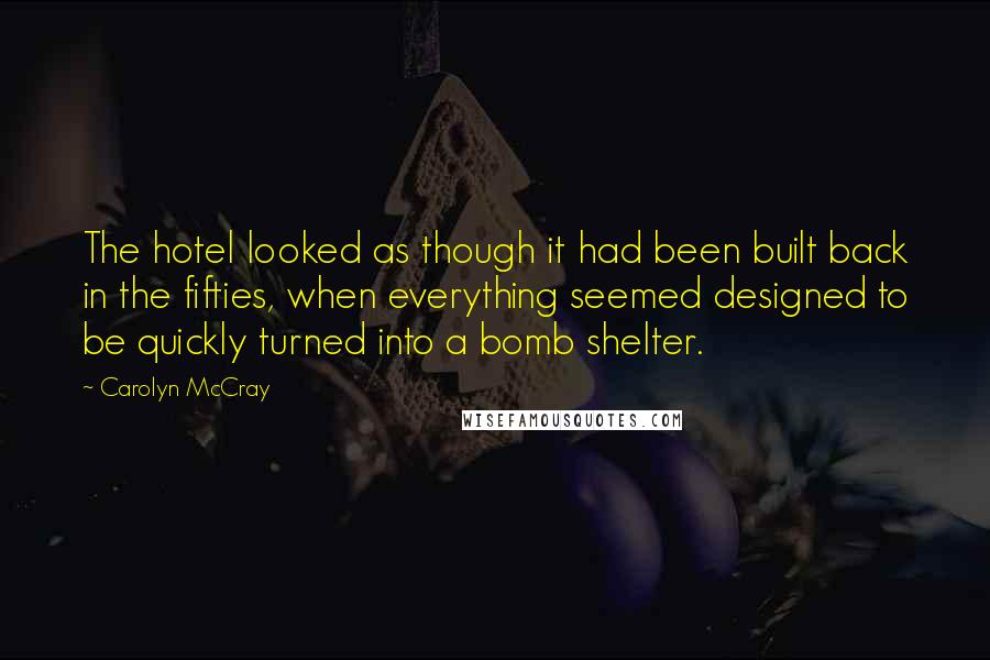 Carolyn McCray Quotes: The hotel looked as though it had been built back in the fifties, when everything seemed designed to be quickly turned into a bomb shelter.