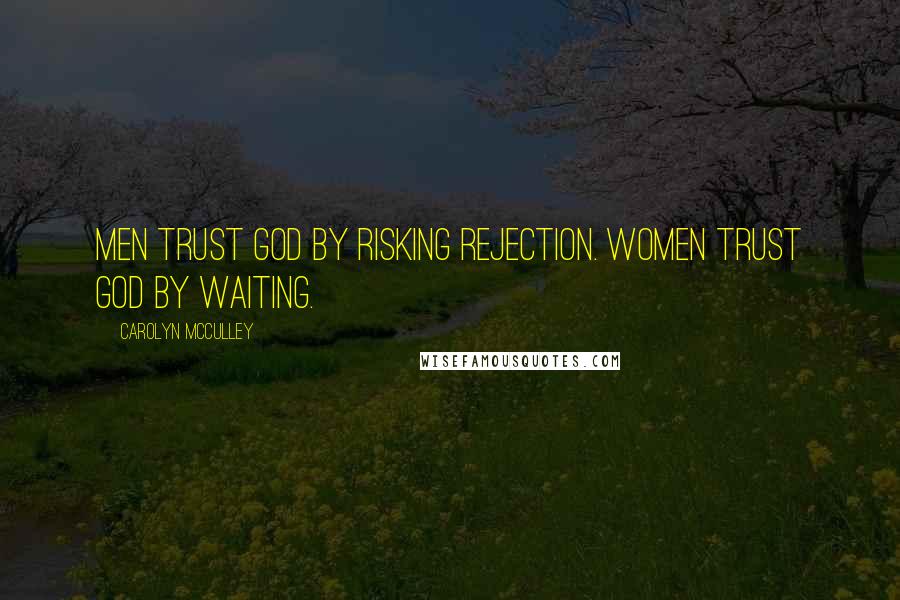 Carolyn McCulley Quotes: Men trust God by risking rejection. Women trust God by waiting.
