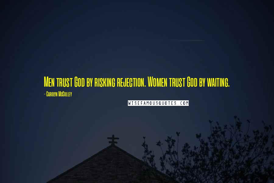 Carolyn McCulley Quotes: Men trust God by risking rejection. Women trust God by waiting.