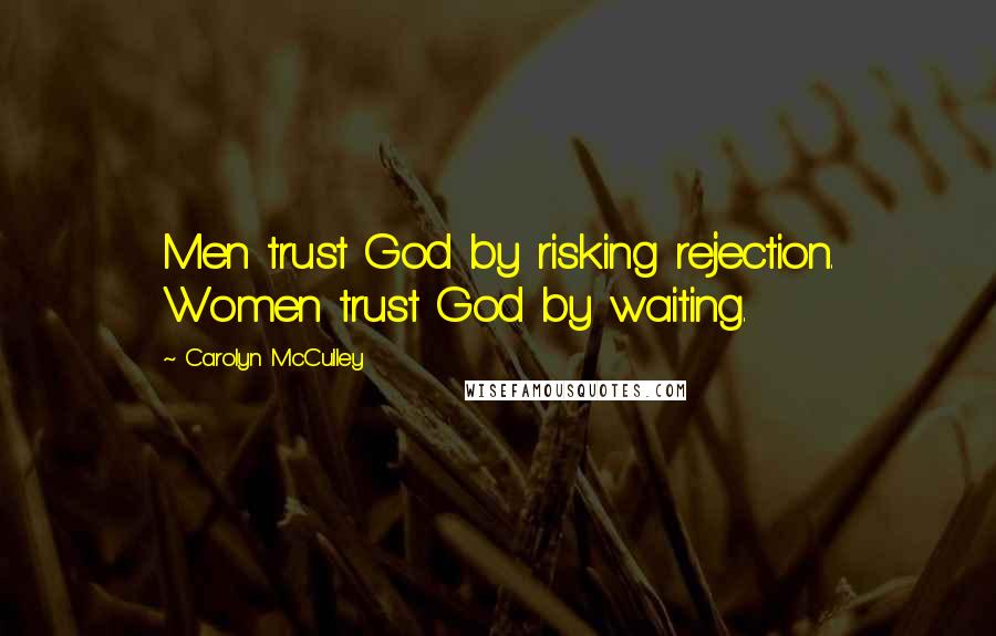 Carolyn McCulley Quotes: Men trust God by risking rejection. Women trust God by waiting.