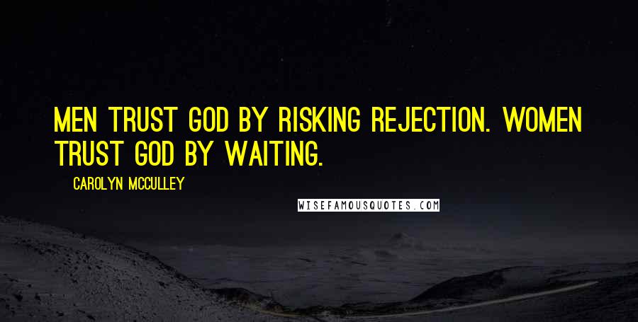 Carolyn McCulley Quotes: Men trust God by risking rejection. Women trust God by waiting.