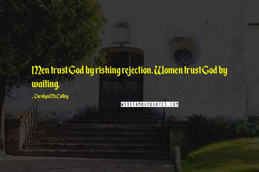 Carolyn McCulley Quotes: Men trust God by risking rejection. Women trust God by waiting.