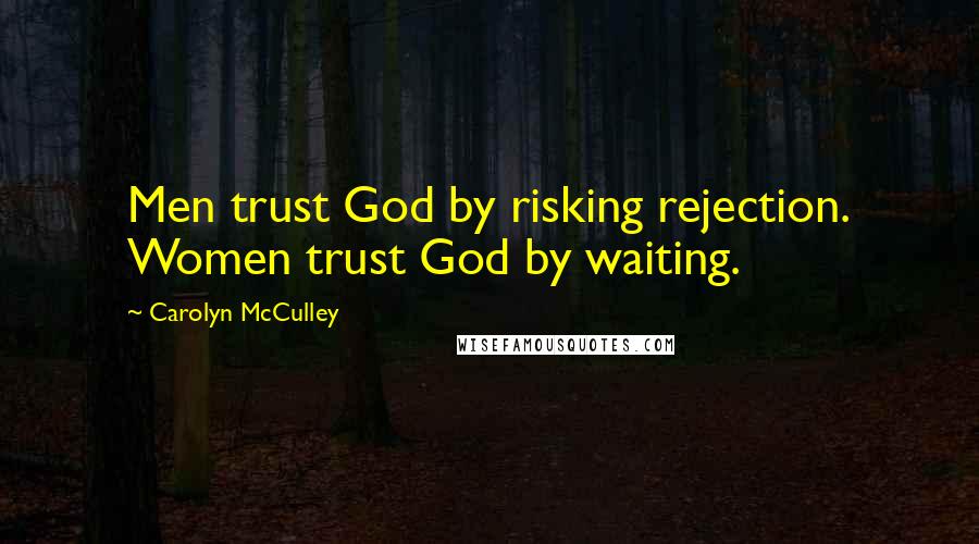 Carolyn McCulley Quotes: Men trust God by risking rejection. Women trust God by waiting.