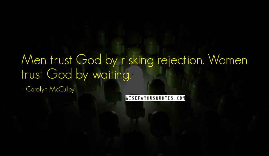 Carolyn McCulley Quotes: Men trust God by risking rejection. Women trust God by waiting.