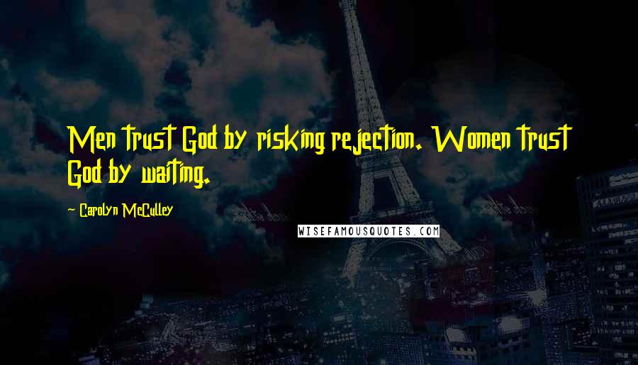 Carolyn McCulley Quotes: Men trust God by risking rejection. Women trust God by waiting.
