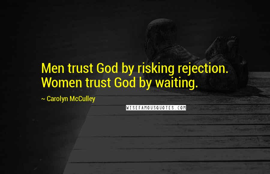 Carolyn McCulley Quotes: Men trust God by risking rejection. Women trust God by waiting.