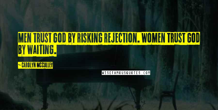 Carolyn McCulley Quotes: Men trust God by risking rejection. Women trust God by waiting.