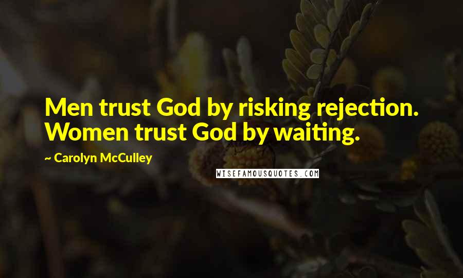 Carolyn McCulley Quotes: Men trust God by risking rejection. Women trust God by waiting.