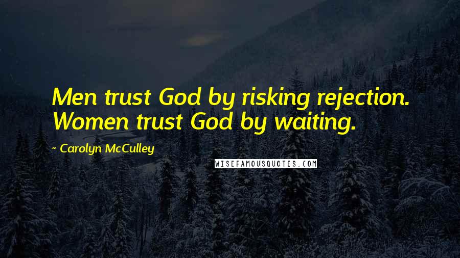 Carolyn McCulley Quotes: Men trust God by risking rejection. Women trust God by waiting.