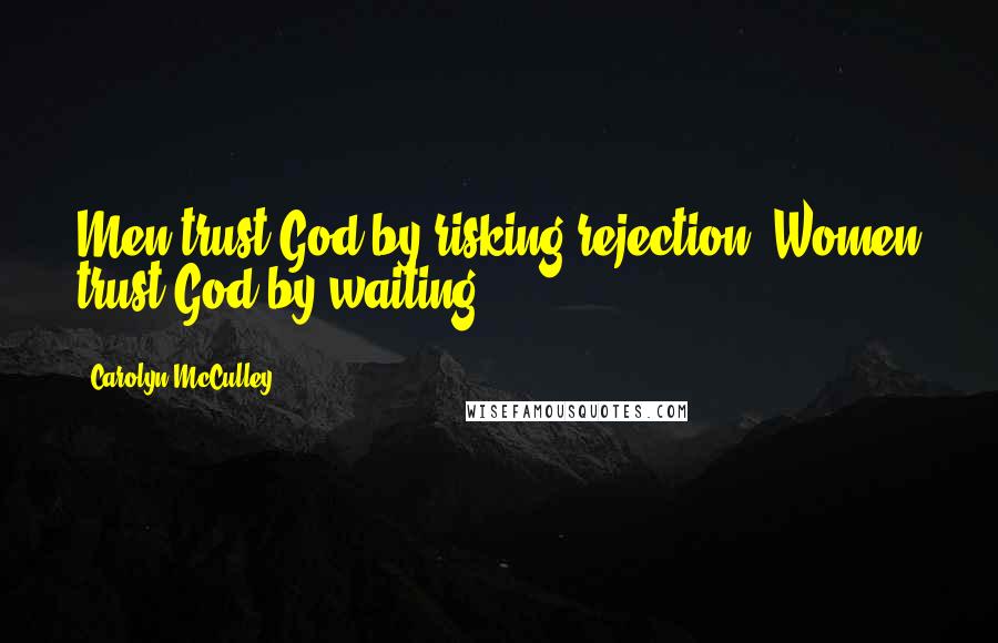 Carolyn McCulley Quotes: Men trust God by risking rejection. Women trust God by waiting.