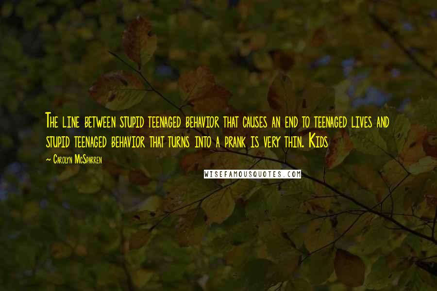 Carolyn McSparren Quotes: The line between stupid teenaged behavior that causes an end to teenaged lives and stupid teenaged behavior that turns into a prank is very thin. Kids