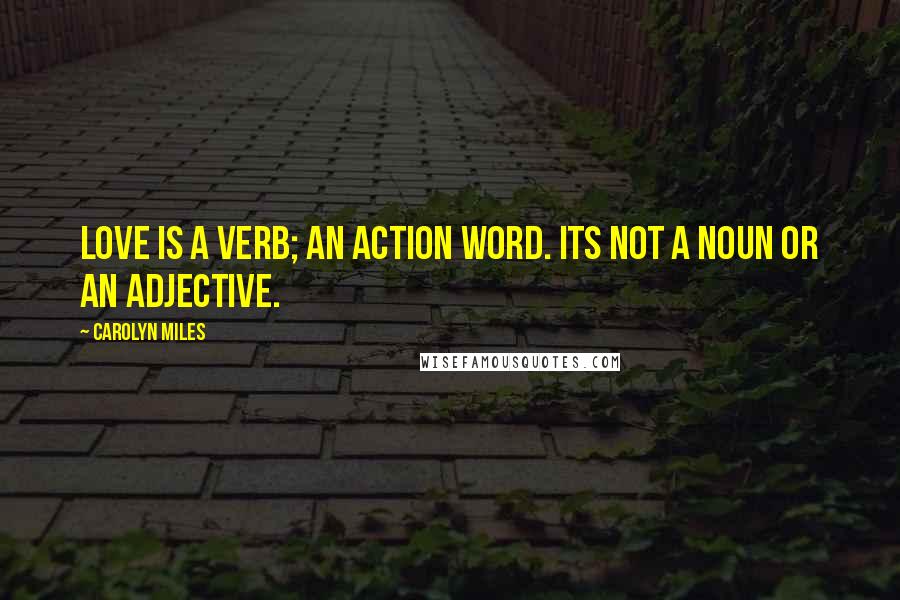 Carolyn Miles Quotes: Love is a verb; an action word. Its not a noun or an adjective.
