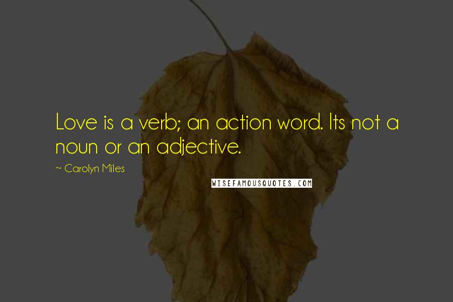 Carolyn Miles Quotes: Love is a verb; an action word. Its not a noun or an adjective.