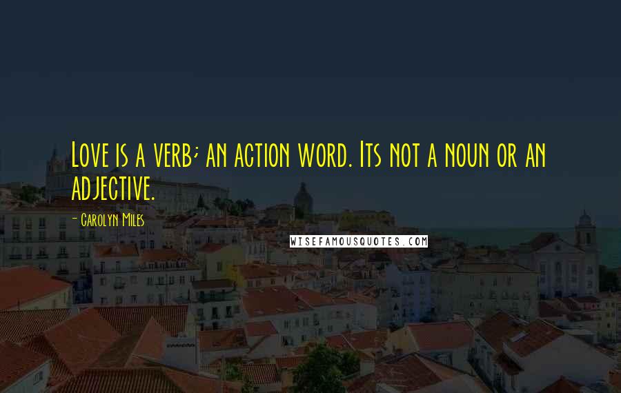 Carolyn Miles Quotes: Love is a verb; an action word. Its not a noun or an adjective.