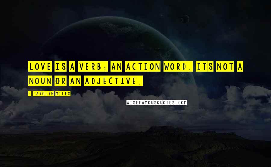 Carolyn Miles Quotes: Love is a verb; an action word. Its not a noun or an adjective.