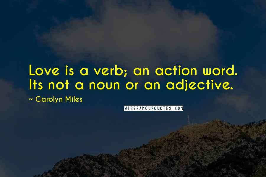 Carolyn Miles Quotes: Love is a verb; an action word. Its not a noun or an adjective.