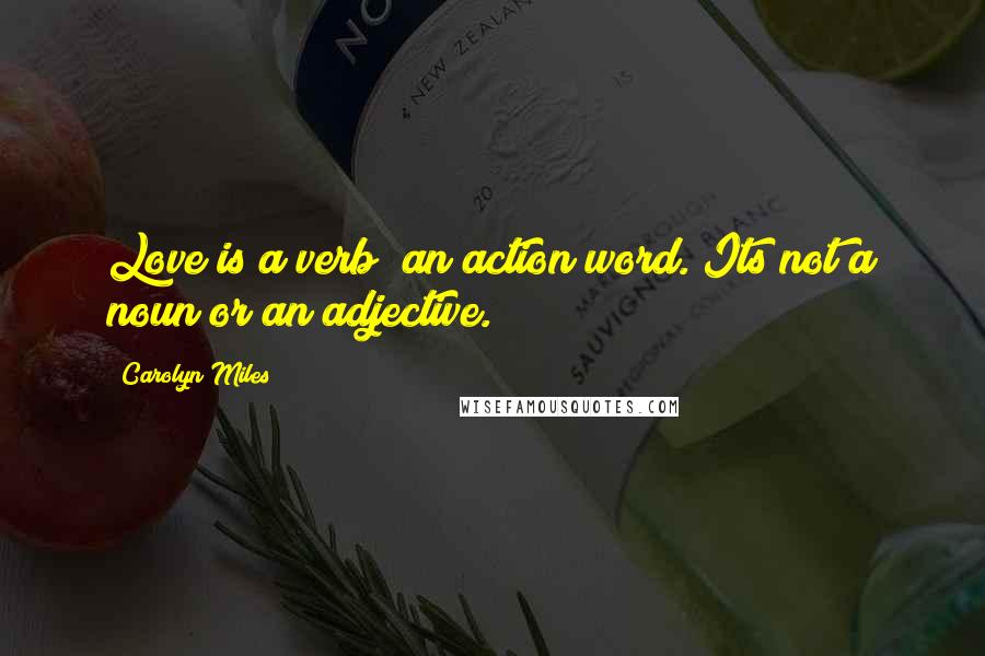 Carolyn Miles Quotes: Love is a verb; an action word. Its not a noun or an adjective.