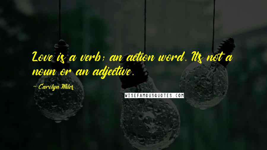 Carolyn Miles Quotes: Love is a verb; an action word. Its not a noun or an adjective.