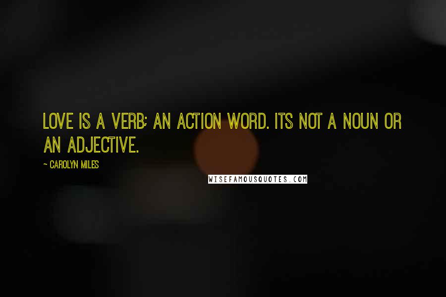 Carolyn Miles Quotes: Love is a verb; an action word. Its not a noun or an adjective.