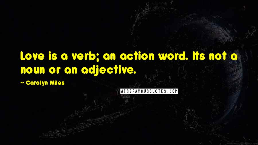 Carolyn Miles Quotes: Love is a verb; an action word. Its not a noun or an adjective.