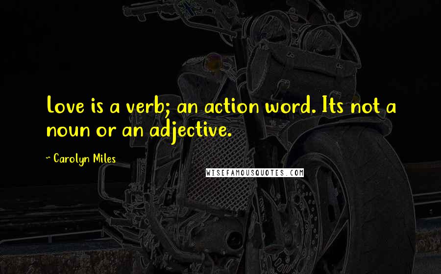 Carolyn Miles Quotes: Love is a verb; an action word. Its not a noun or an adjective.