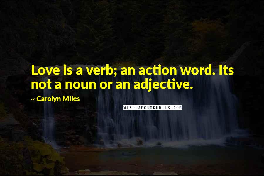 Carolyn Miles Quotes: Love is a verb; an action word. Its not a noun or an adjective.