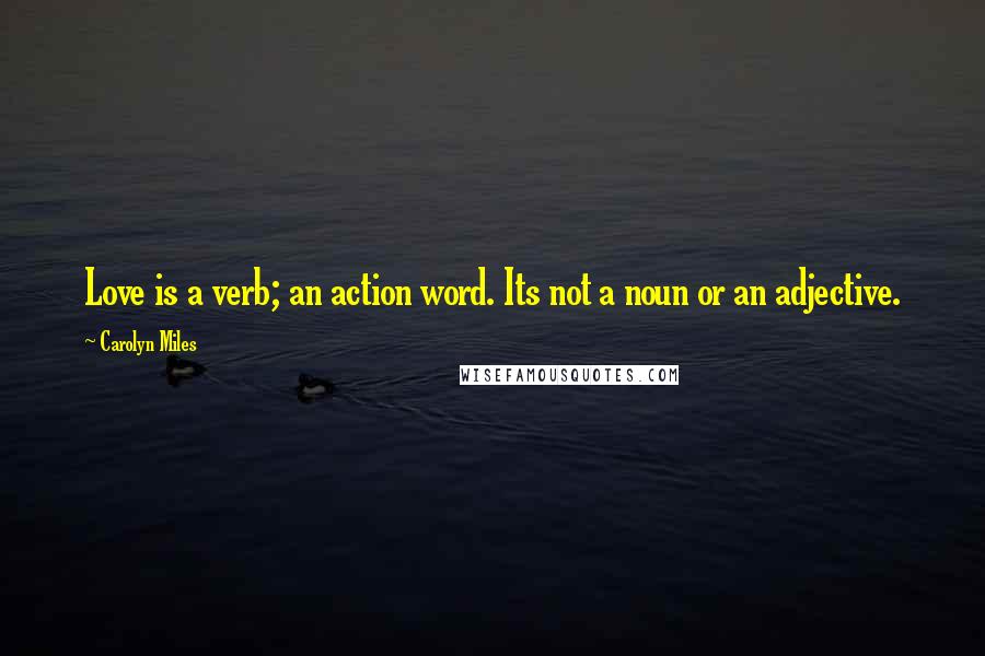 Carolyn Miles Quotes: Love is a verb; an action word. Its not a noun or an adjective.