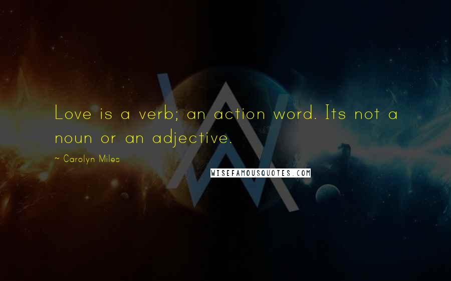 Carolyn Miles Quotes: Love is a verb; an action word. Its not a noun or an adjective.