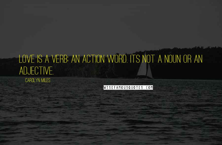 Carolyn Miles Quotes: Love is a verb; an action word. Its not a noun or an adjective.