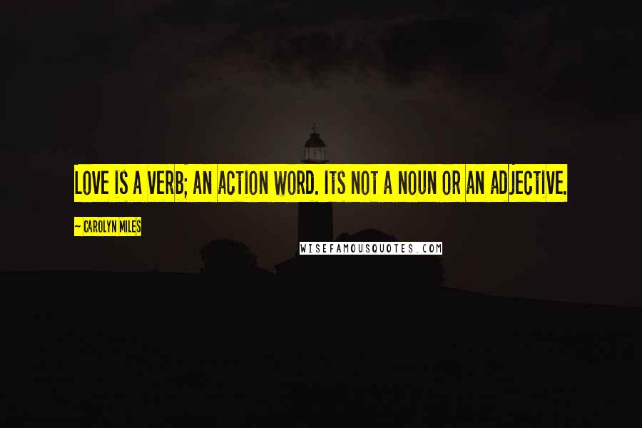 Carolyn Miles Quotes: Love is a verb; an action word. Its not a noun or an adjective.