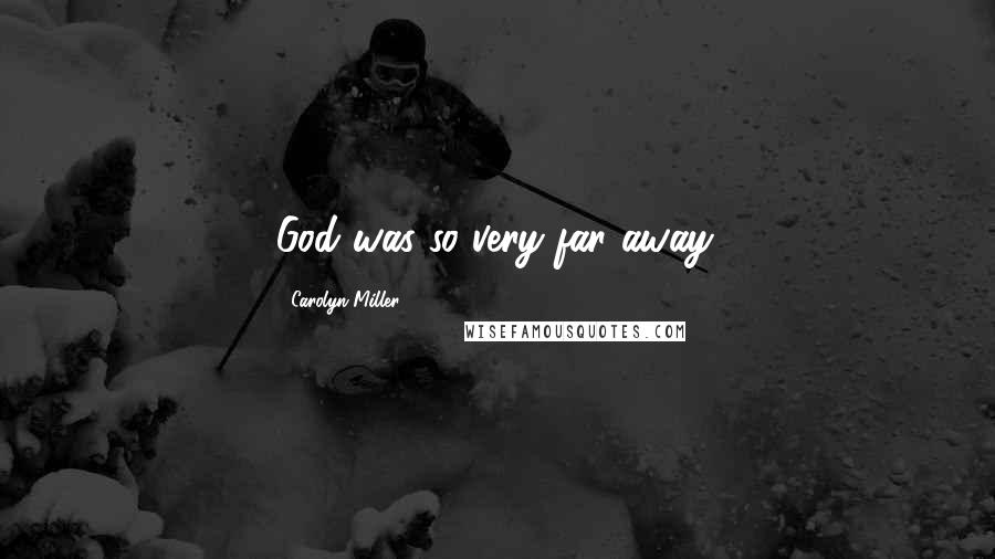 Carolyn Miller Quotes: God was so very far away.