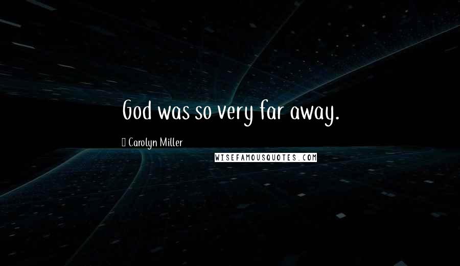 Carolyn Miller Quotes: God was so very far away.