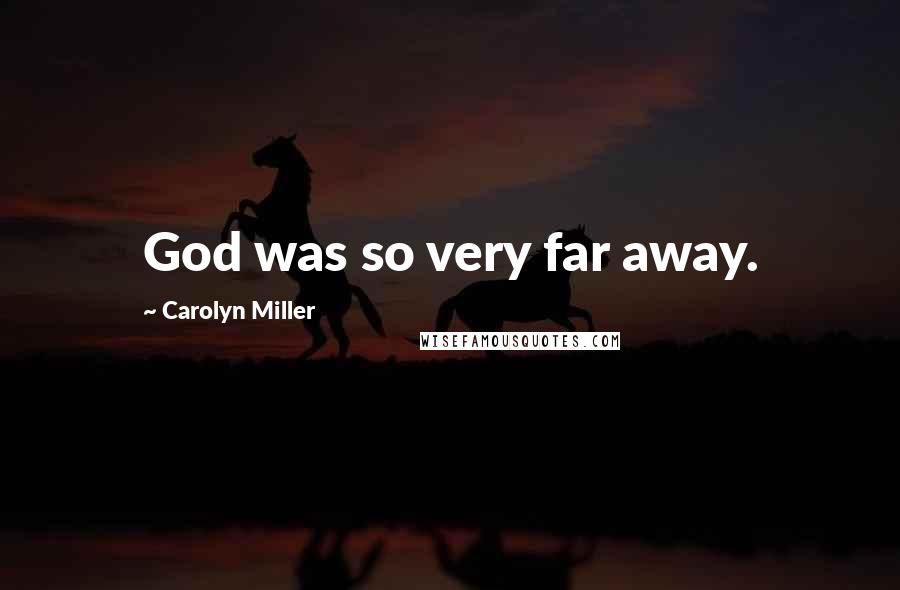 Carolyn Miller Quotes: God was so very far away.