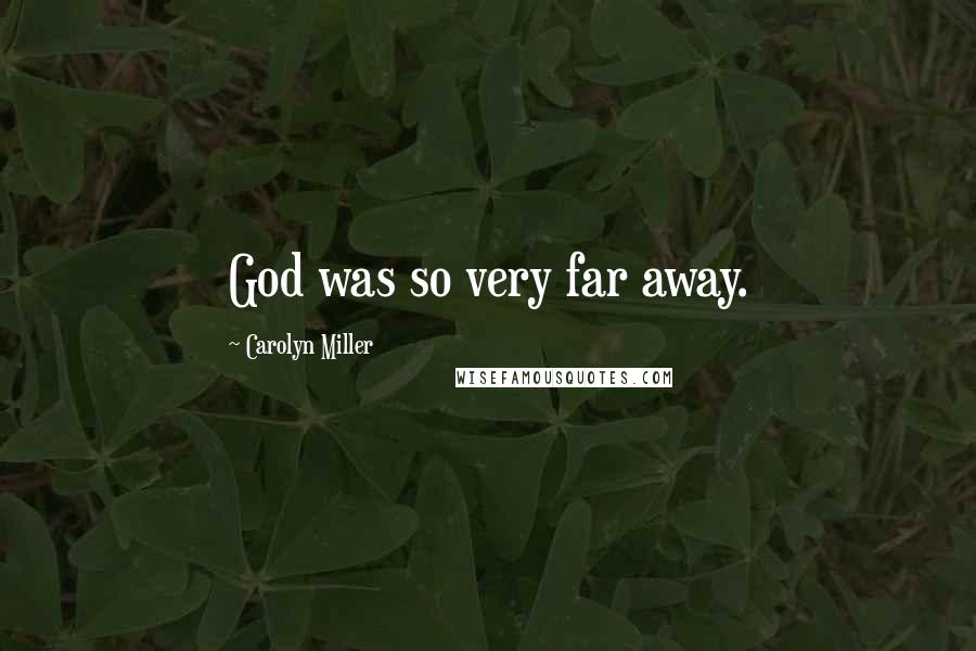 Carolyn Miller Quotes: God was so very far away.