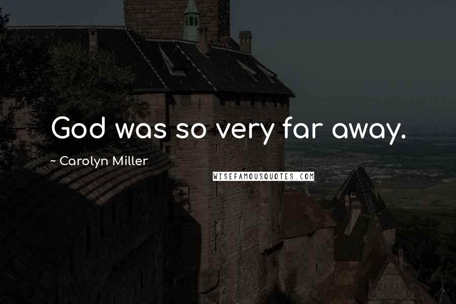 Carolyn Miller Quotes: God was so very far away.