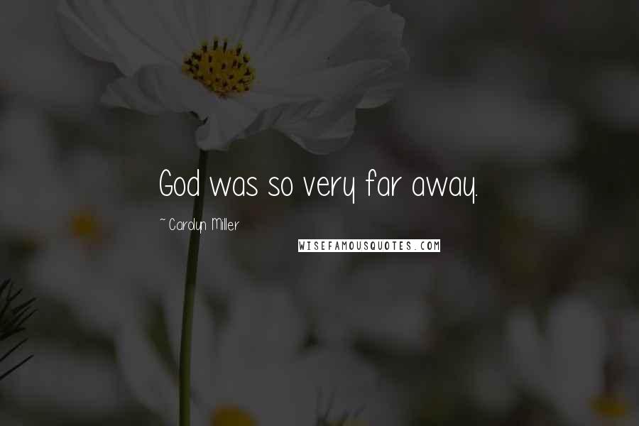 Carolyn Miller Quotes: God was so very far away.