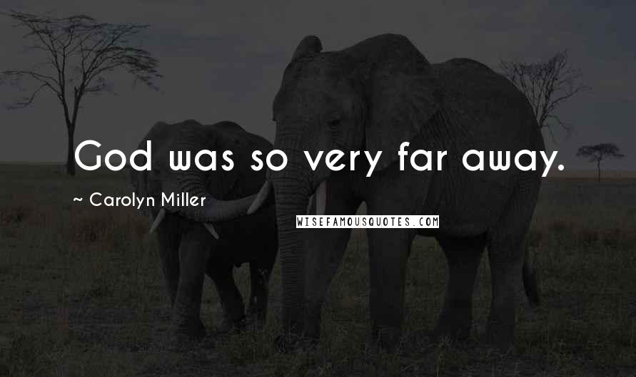 Carolyn Miller Quotes: God was so very far away.