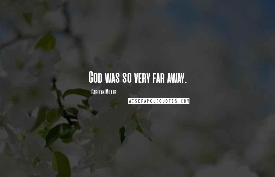 Carolyn Miller Quotes: God was so very far away.