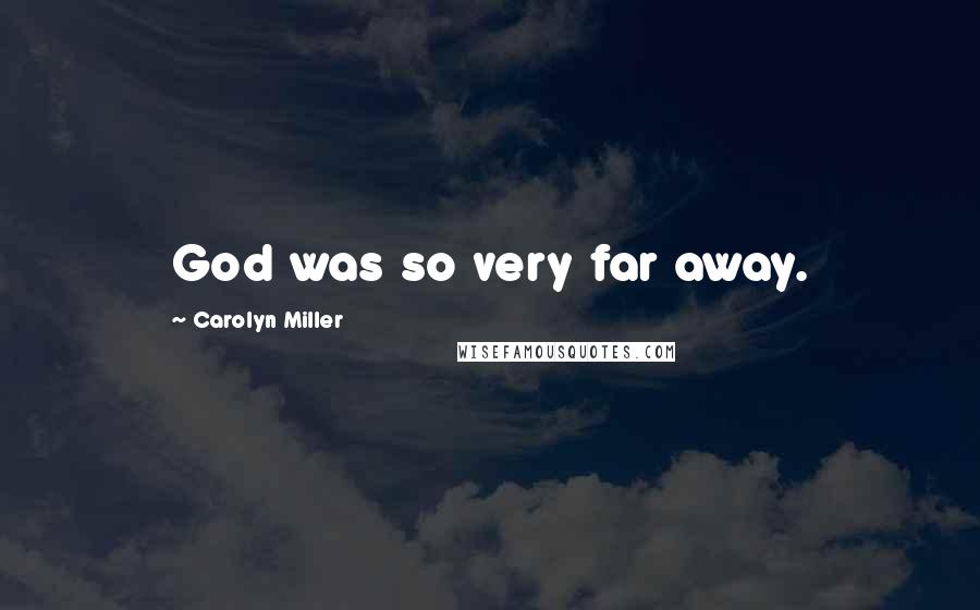 Carolyn Miller Quotes: God was so very far away.