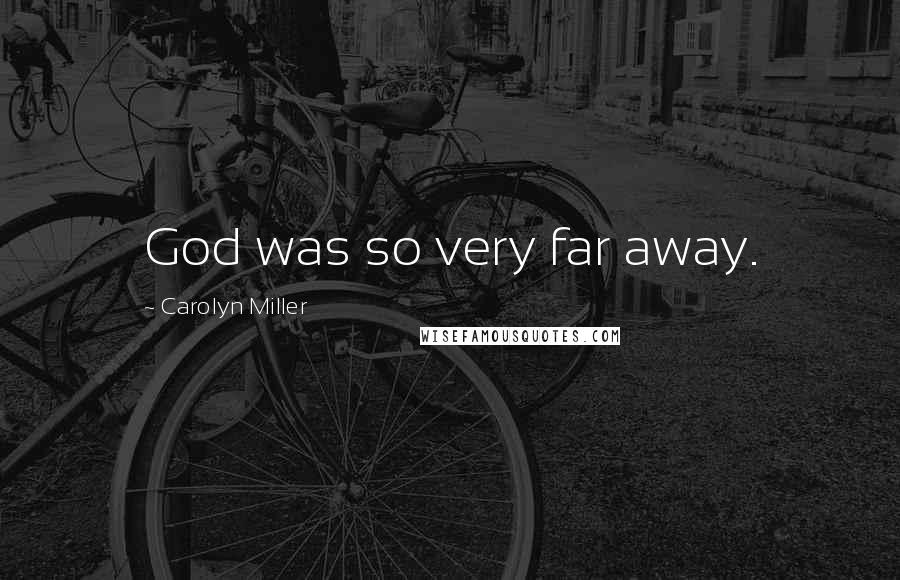 Carolyn Miller Quotes: God was so very far away.