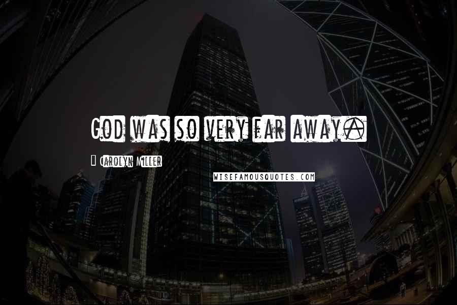 Carolyn Miller Quotes: God was so very far away.