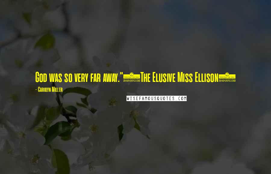 Carolyn Miller Quotes: God was so very far away."(The Elusive Miss Ellison)