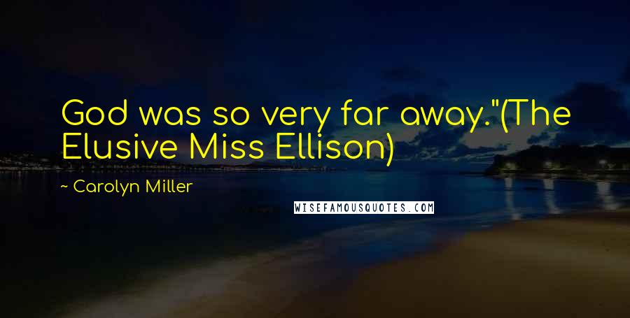 Carolyn Miller Quotes: God was so very far away."(The Elusive Miss Ellison)