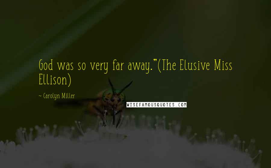 Carolyn Miller Quotes: God was so very far away."(The Elusive Miss Ellison)