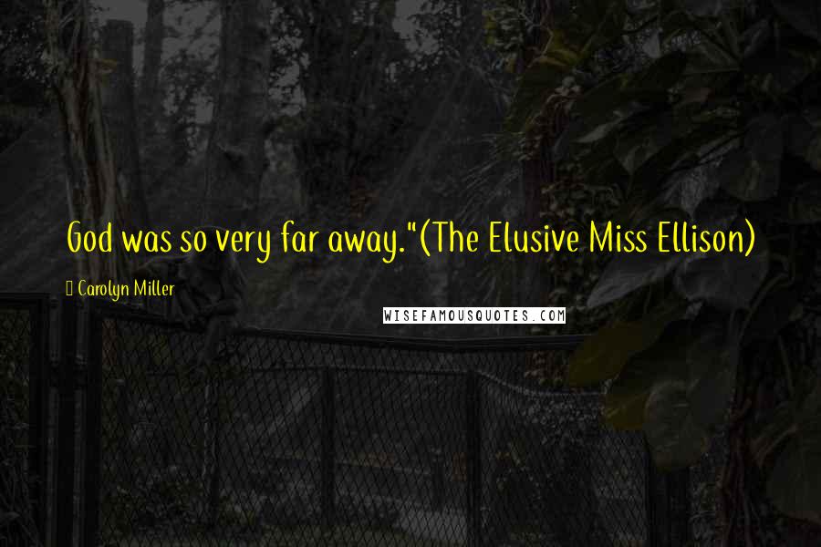 Carolyn Miller Quotes: God was so very far away."(The Elusive Miss Ellison)