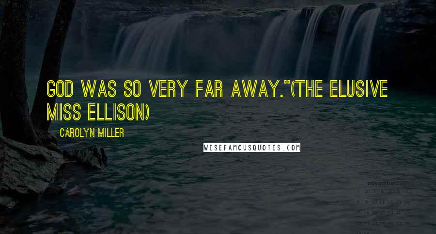 Carolyn Miller Quotes: God was so very far away."(The Elusive Miss Ellison)