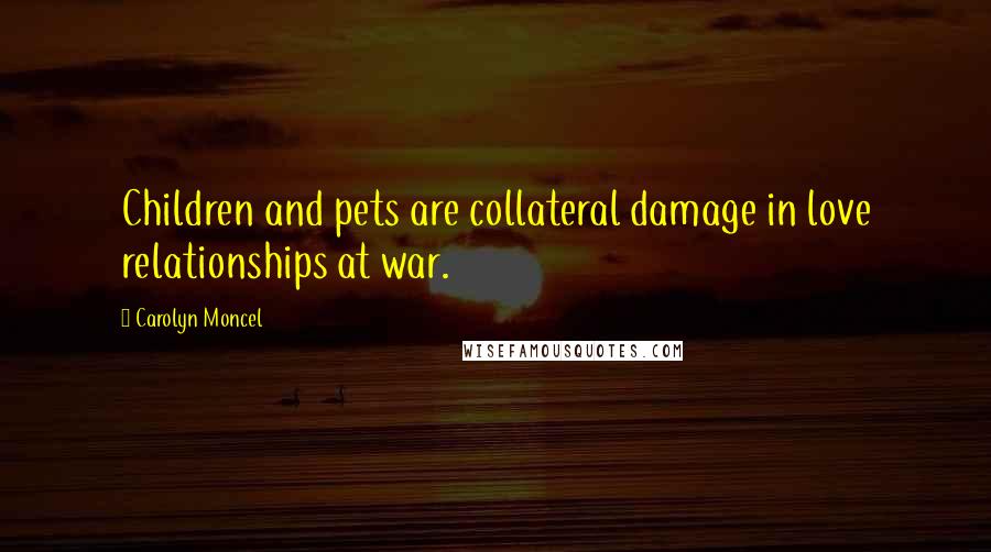 Carolyn Moncel Quotes: Children and pets are collateral damage in love relationships at war.