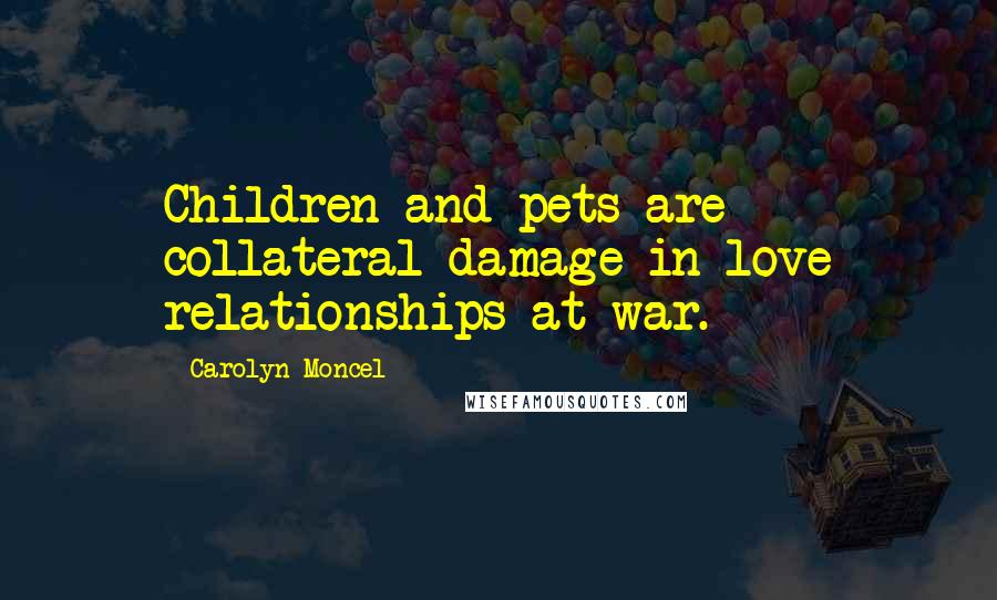 Carolyn Moncel Quotes: Children and pets are collateral damage in love relationships at war.